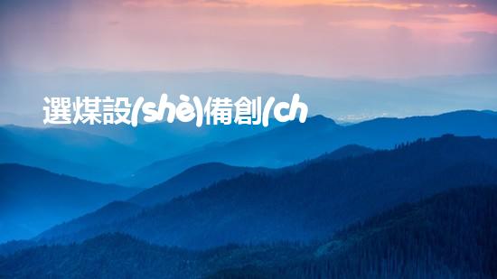 選煤設(shè)備創(chuàng)新科技改變河流清理方式，提升環(huán)境保護(hù)效率！
